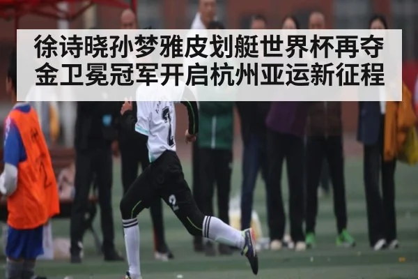 徐诗晓孙梦雅皮划艇世界杯再夺金卫冕冠军开启杭州亚运新征程 | kaiyun