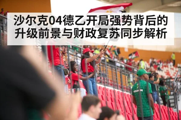 沙尔克04德乙开局强势背后的升级前景与财政复苏同步解析 | kaiyun