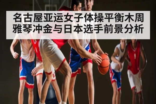 名古屋亚运女子体操平衡木周雅琴冲金与日本选手前景分析 | kaiyun